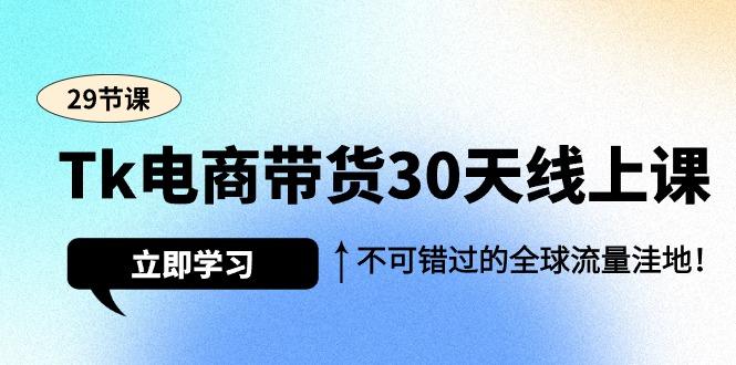 (9463期)Tk电商带货30天线上课，不可错过的全球流量洼地(29节课)-云创网