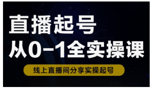 直播起号从0-1全实操课，新人0基础快速入门，0-1阶段流程化学习-云创网