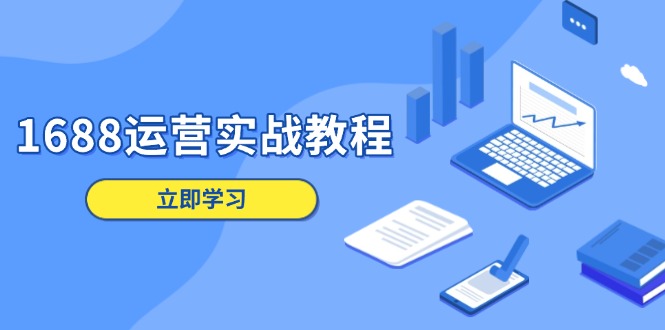 1688运营实战教程：店铺定位/商品管理/爆款打造/数字营销/客户服务等-云创网