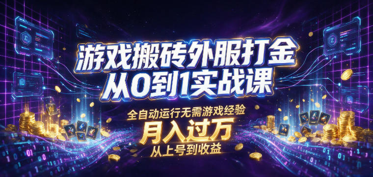 游戏搬砖外服打金从0到1实战课，从上号到收益，全自动运行无需游戏经验，月入过1W【揭秘】-云创网