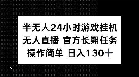 半无人24小时游戏挂JI，官方长期任务，操作简单 日入130+【揭秘】-云创网