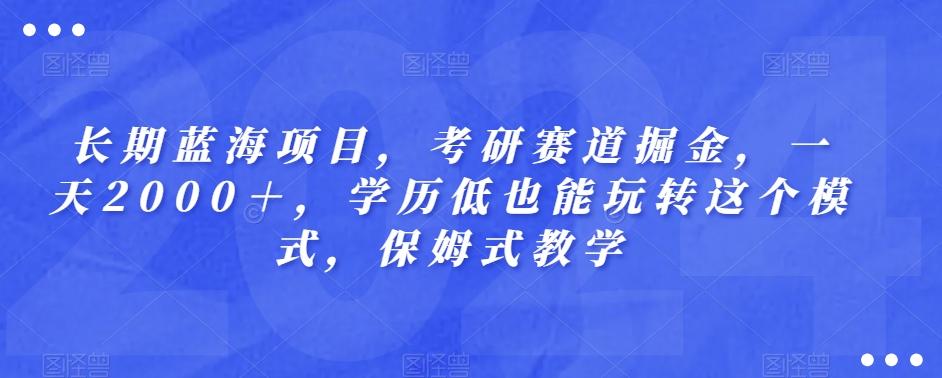 长期蓝海项目，考研赛道掘金，一天2000＋，学历低也能玩转这个模式，保姆式教学-云创网