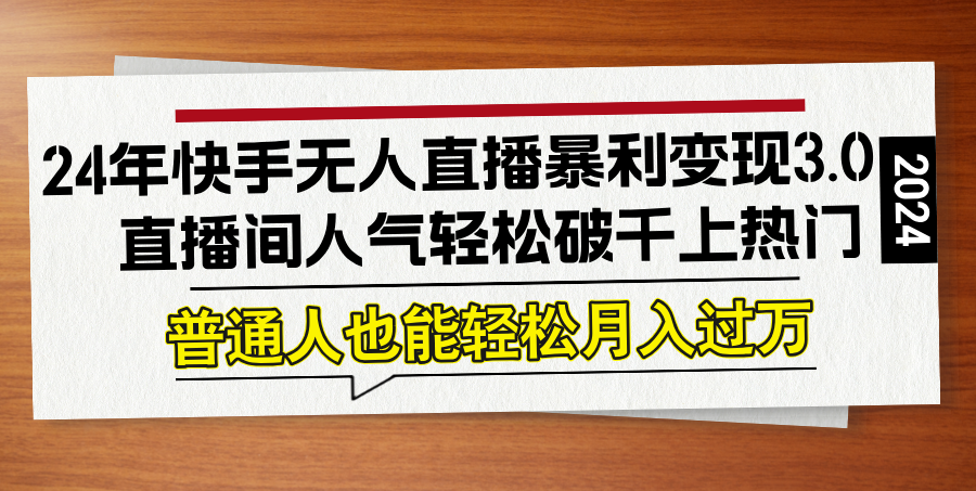 24年快手无人直播暴利变现3.0，直播间人气轻松破千上热门，普通人也能…-云创网
