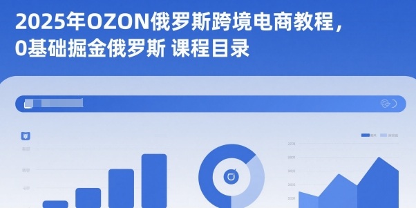 2025年OZON俄罗斯跨境电商教程，0基础掘金俄罗斯-云创网