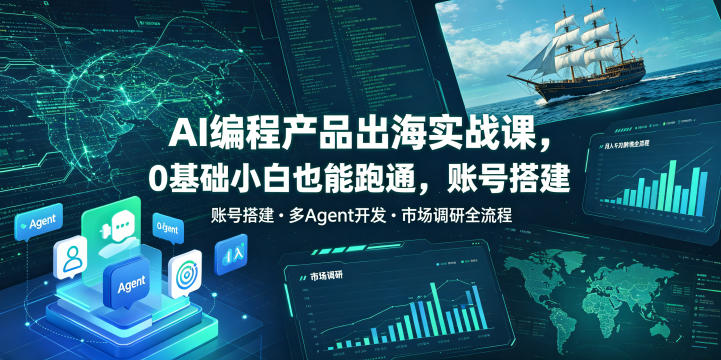 AI编程产品出海实战课，0基础小白也能跑通，账号搭建・多Agent开发・市场调研全流程，月入千刀跨境变现教程-云创网