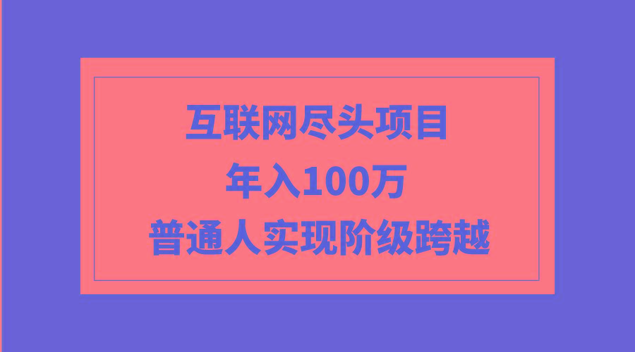 (9250期)互联网尽头项目：年入100W，普通人实现阶级跨越-云创网