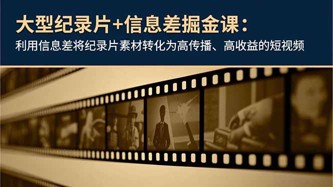 大型纪录片+信息差掘金课：利用信息差将纪录片素材转化为高传播、高收益的短视频-云创网