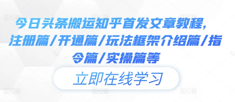 今日头条搬运知乎首发文章教程，注册篇/开通篇/玩法框架介绍篇/指令篇/实操篇等-云创网