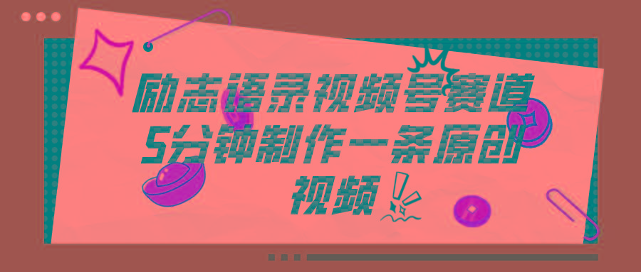 视频号励志语录赛道详解，5分钟一条，条条原创，轻松赚钱！-云创网