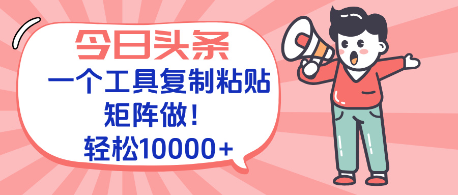 今日头条最新玩法，一个工具复制黏贴，矩阵去做10000+-云创网