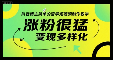 抖音博主简单的哲学短视频制作教学，涨粉很猛，变现多样化-云创网