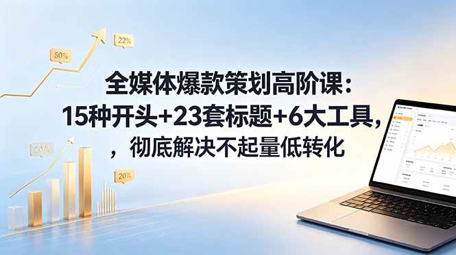 （18754期）全媒体爆款策划高阶课：15种开头+23套标题+6大工具，彻底解决不起量低转化-云创网