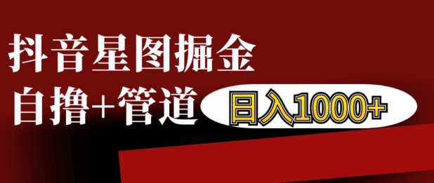 抖音星图掘金自撸，可以管道也可以自营，日入1k【揭秘】-云创网