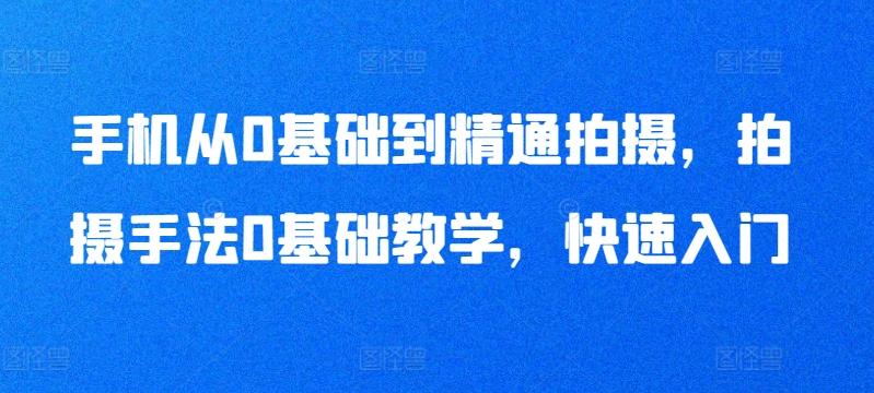 手机从0基础到精通拍摄，拍摄手法0基础教学，快速入门-云创网