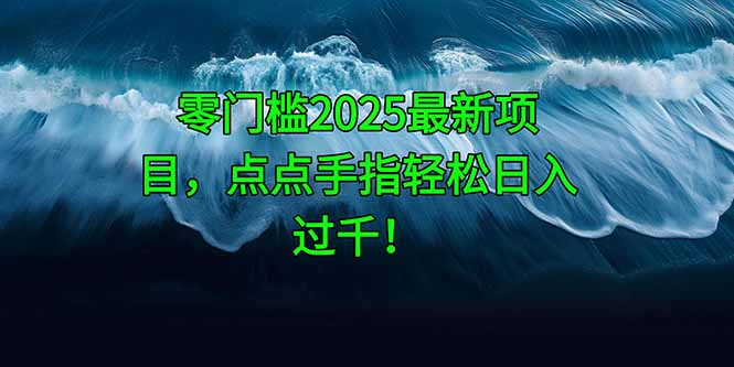 零门槛2025最新项目，点点手指轻松日入过千！-云创网