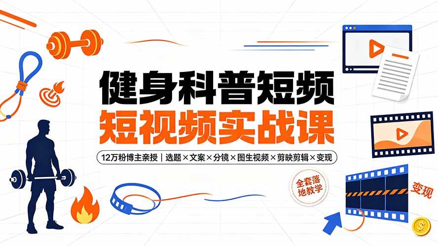（19312期）健身科普短视频实战课-12万粉博主亲授｜选题×文案×分镜×图生视频×剪映剪辑×变现，全套落地教学-云创网