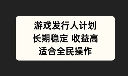 游戏发行人计划，长期稳定，适合全民操作【揭秘】-云创网