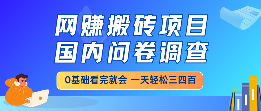 网赚搬砖项目，国内问卷调查，0基础看完就会 一天轻松三四百，靠谱副业…-云创网