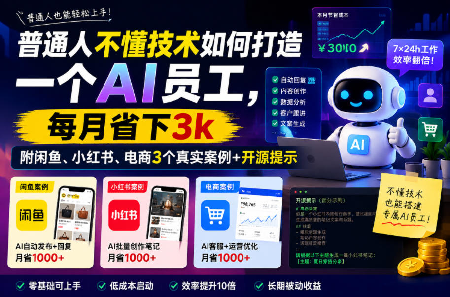 普通人不懂技术如何打造一个AI员工，每月省下3k，附闲鱼、小红书、电商3个真实案例+开源提示【文档】-云创网