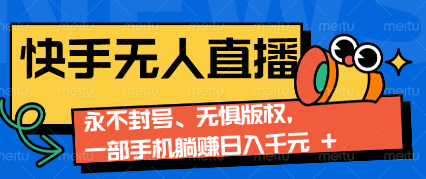 2024快手无人直播9.0神技来袭：永不封号、无惧版权，一部手机躺赚日入千元+-云创网