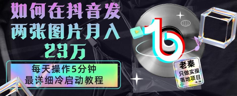 仅靠发两张图片月入23万，每天只在抖音操作5分钟-最详细的教程冷启动-云创网