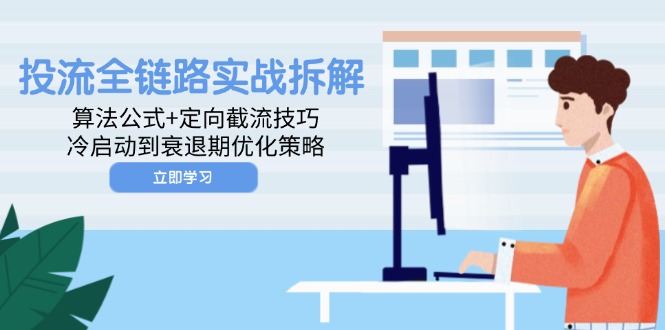 投流全链路实战拆解：算法公式+定向截流技巧，冷启动到衰退期优化策略-云创网