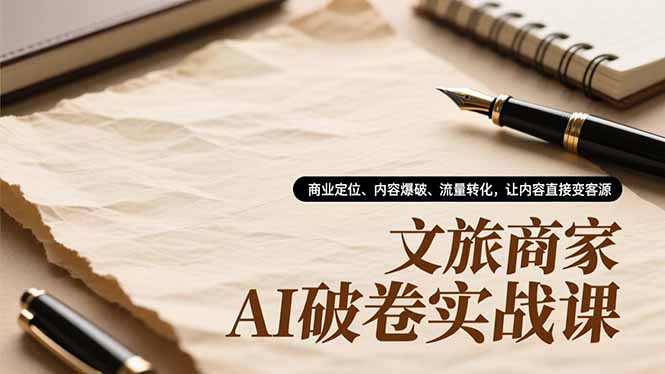 文旅商家AI破卷实战课，商业定位、内容爆破、流量转化，让内容直接变客源-云创网