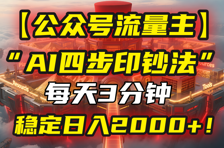 【公众号流量主】我用“AI四步法”每天复制粘贴3分钟，稳定日入2000+！-云创网