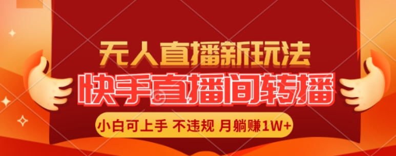 快手直播间全自动转播玩法，全人工无需干预，小白月入1W+轻松实现【揭秘】-云创网
