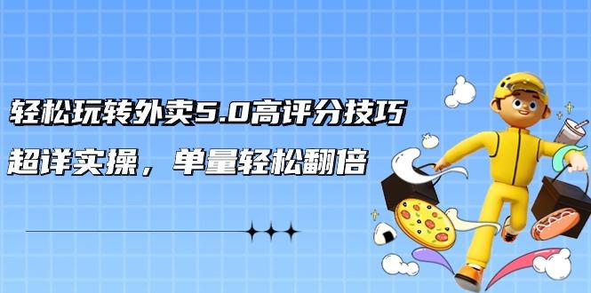 轻松玩转外卖5.0高评分技巧，超详实操，单量轻松翻倍(21节视频课)-云创网