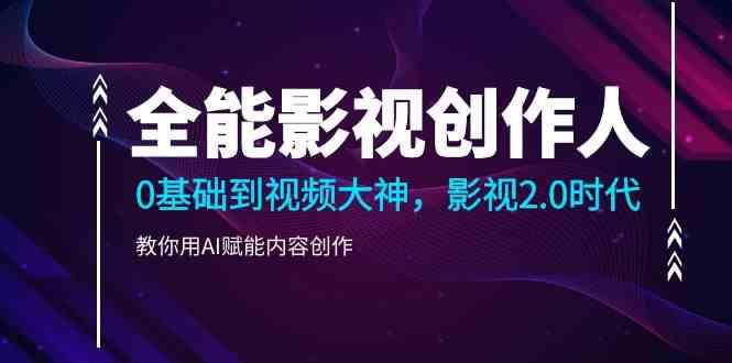全能影视创作人，0基础到视频大神，影视2.0时代，教你用AI赋能内容创作(更新85节)-云创网