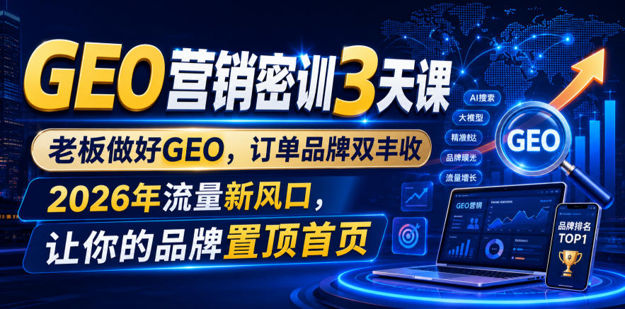 GEO营销密训3天课，老板做好GEO，订单品牌双丰收，2026年流量新风口，让你的品牌置顶首页-云创网