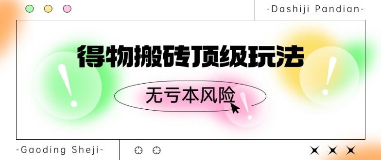 得物搬砖顶级玩法，无亏本风险-云创网