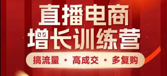 直播电商增长训练营，搞流量·高成交·多复购，快速上手有思路-云创网