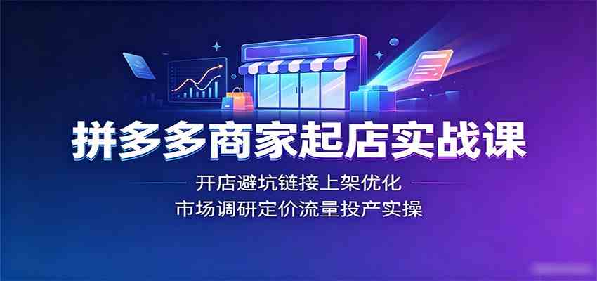 拼多多商家起店实战课：开店避坑链接上架优化，市场调研定价流量投产实操-云创网
