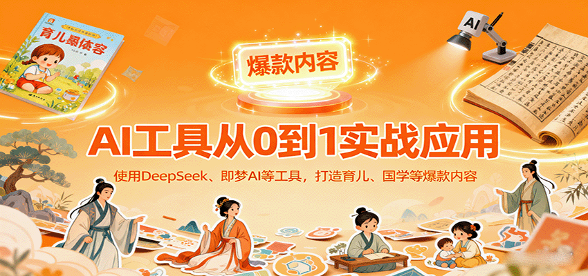 AI工具实战应用，零基础使用DeepSeek、即梦AI等打造育儿、国学等可变现的爆款作品-云创网