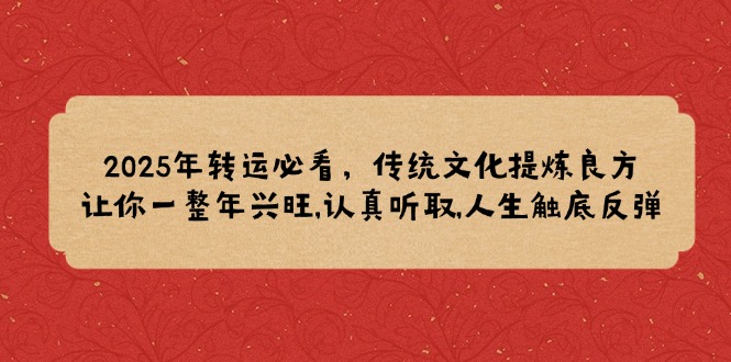 2025年转运必看，传统文化提炼良方,让你一整年兴旺,认真听取,人生触底反弹-云创网