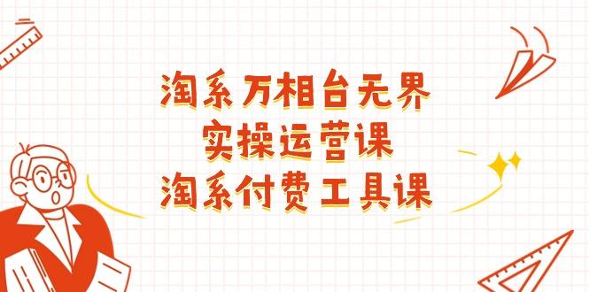 淘系-万相台无界实操运营课：淘系 付费工具课(40节课-云创网