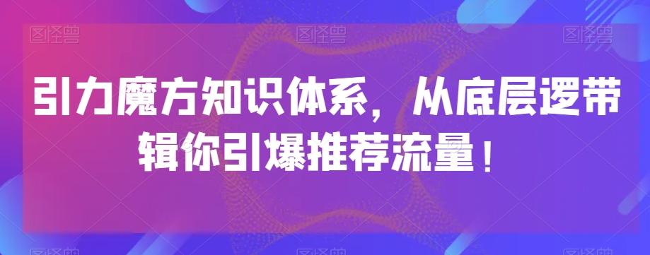 引力魔方知识体系，从底层逻‮带辑‬你引爆‮荐推‬流量！-云创网