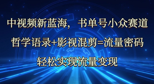 中视频新蓝海：哲学语录+影视混剪=流量密码，轻松实现流量变现-云创网