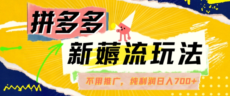 拼多多最新薅流玩法，无需开车推广，纯靠自然流吃饭-单纯赚50+利润，日入700+【揭秘】-云创网