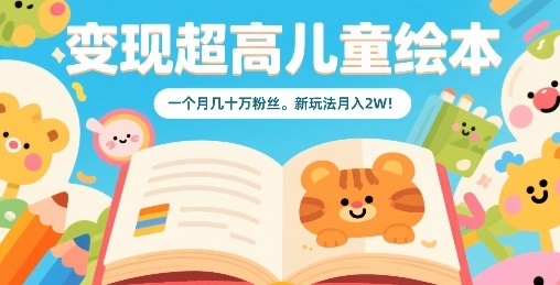 变现超高儿童绘本，一个月几十万粉丝，新玩法月入2W-云创网