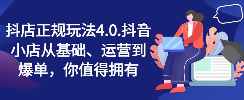 抖店正规玩法4.0，抖音小店从基础、运营到爆单，你值得拥有-云创网