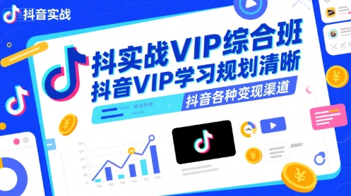 抖音实战VIP综合班，抖音VIP学习规划请晰抖音各种变现渠道-云创网