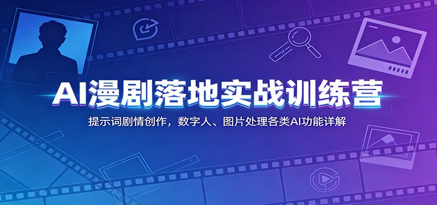 AI漫剧落地实战训练营：提示词剧情创作，数字人、图片处理各类AI功能详解-云创网
