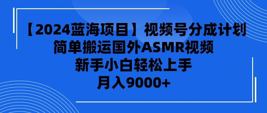 (9743期)【2024蓝海项目】视频号分成计划，无脑搬运国外ASMR视频，新手小白轻松…-云创网