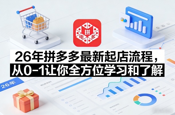 26年拼多多最新起店流程，从0-1让你全方位学习和了解（05月28日更新）-云创网