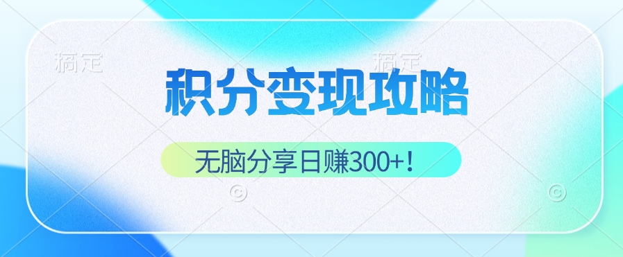 积分变现攻略 带你实现稳健睡后收入，只需无脑分享日赚300+-云创网