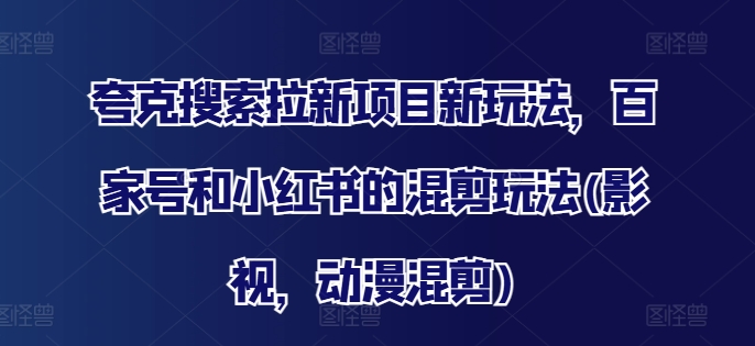 夸克搜索拉新项目新玩法，百家号和小红书的混剪玩法(影视，动漫混剪)-云创网