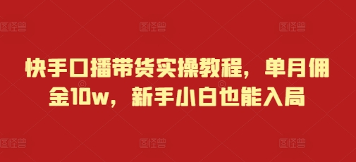 快手口播带货实操教程，单月佣金10w，新手小白也能入局-云创网